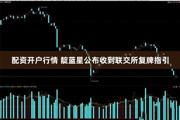 配资开户行情 靛蓝星公布收到联交所复牌指引