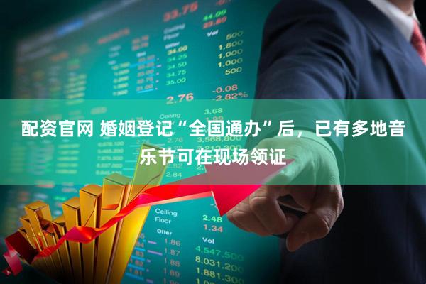 配资官网 婚姻登记“全国通办”后，已有多地音乐节可在现场领证