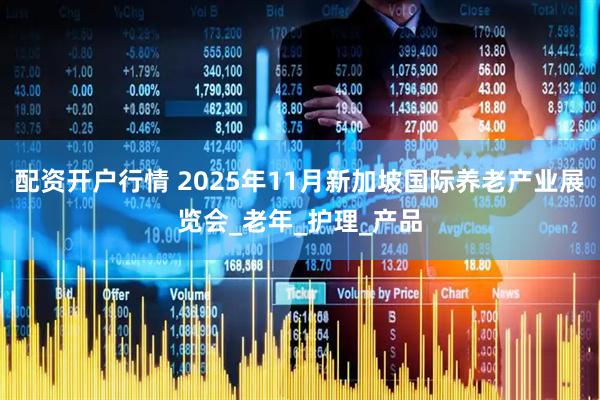 配资开户行情 2025年11月新加坡国际养老产业展览会_老年_护理_产品