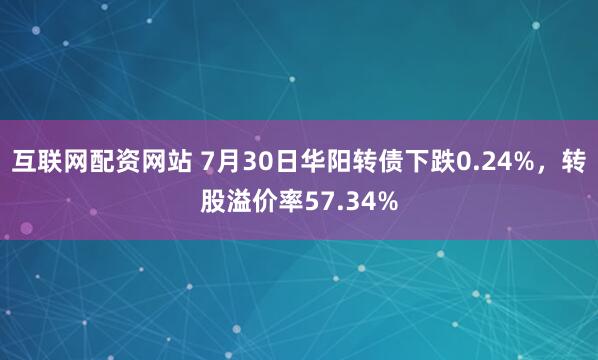 互联网配资网站 7月30日华阳转债下跌0.24%，转股溢价率57.34%