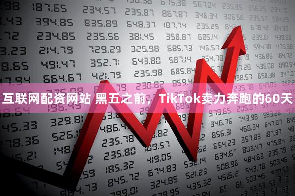 互联网配资网站 黑五之前，TikTok卖力奔跑的60天