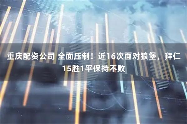 重庆配资公司 全面压制！近16次面对狼堡，拜仁15胜1平保持不败