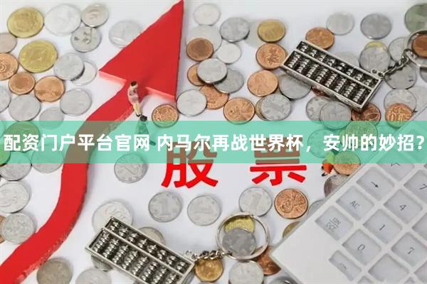 配资门户平台官网 内马尔再战世界杯，安帅的妙招？